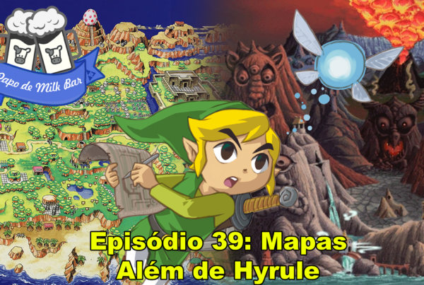 Capa do Papo de Milk Bar #39 - Mapas Além de Hyrule