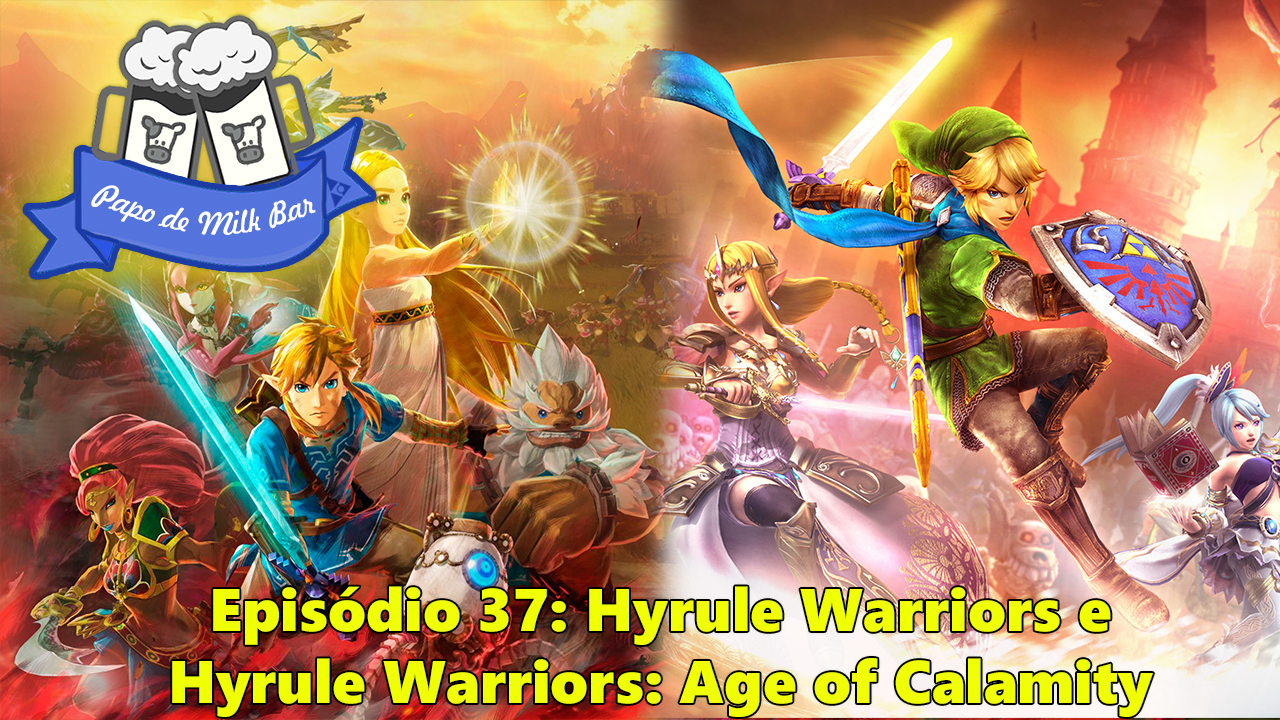 Papo de Milk Bar #37 – Hyrule Warriors e Hyrule Warriors: Age of Calamity